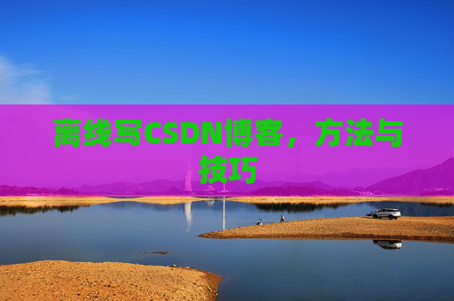 离线写CSDN博客，方法与技巧