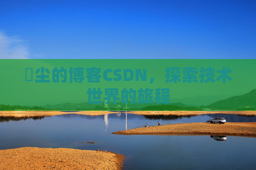 玦尘的博客CSDN，探索技术世界的旅程
